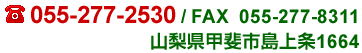 TEL.055-277-2530 / FAX  055-277-8311　山梨県甲斐市島上条1664