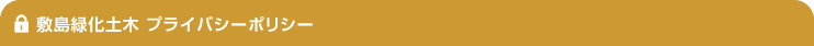 敷島緑化土木 プライバシーポリシー